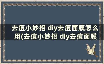 去痘小妙招 diy去痘面膜怎么用(去痘小妙招 diy去痘面膜)